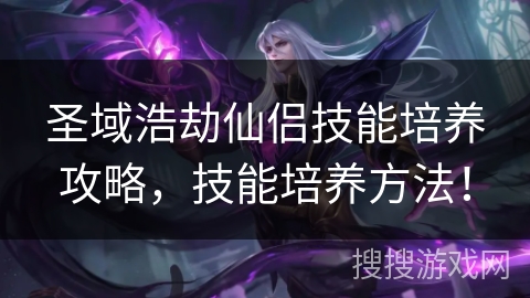 圣域浩劫仙侣技能培养攻略，技能培养方法！
