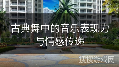 古典舞中的音乐表现力与情感传递