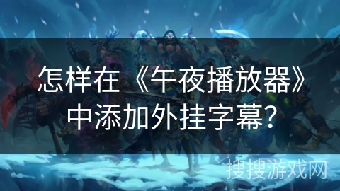 怎样在《午夜播放器》中添加外挂字幕? 怎样在《午夜播放器》中添加外挂字幕?