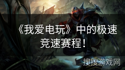 《我爱电玩》中的极速竞速赛程！