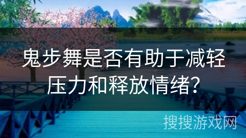 鬼步舞是否有助于减轻压力和释放情绪？