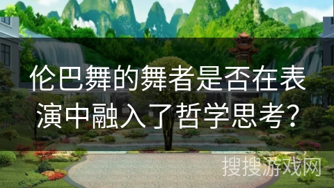 伦巴舞的舞者是否在表演中融入了哲学思考？