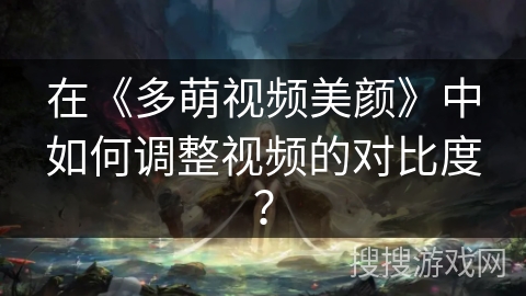 在《多萌视频美颜》中如何调整视频的对比度？
