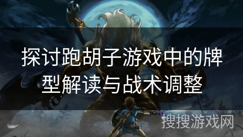 探讨跑胡子游戏中的牌型解读与战术调整