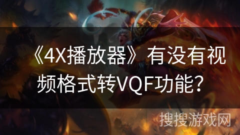 《4X播放器》有没有视频格式转VQF功能? 《4X播放器》有没有视频格式转VQF功能?