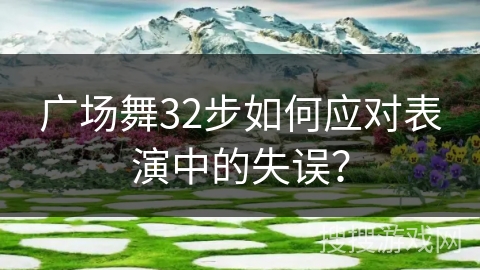 广场舞32步如何应对表演中的失误？