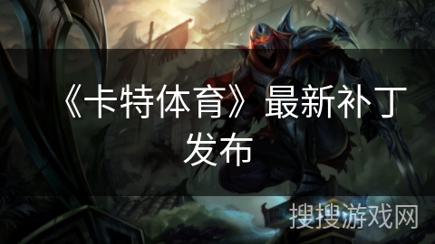 《卡特体育》最新补丁发布 《卡特体育》最新补丁发布