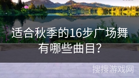 适合秋季的16步广场舞有哪些曲目？