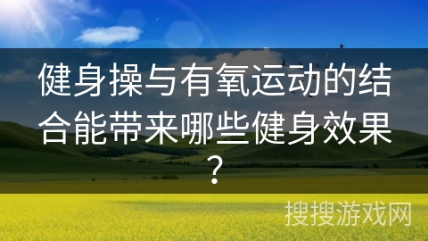 健身操与有氧运动的结合能带来哪些健身效果？