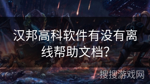 汉邦高科软件有没有离线帮助文档? 汉邦高科软件有没有离线帮助文档?