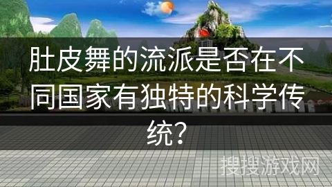 肚皮舞的流派是否在不同国家有独特的科学传统？