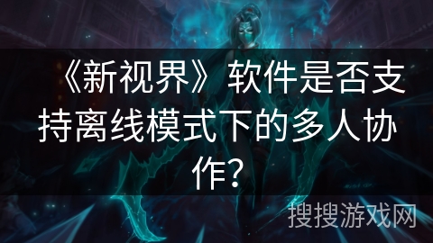 《新视界》软件是否支持离线模式下的多人协作? 《新视界》软件是否支持离线模式下的多人协作?