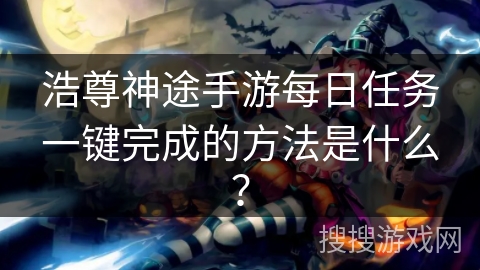 浩尊神途手游每日任务一键完成的方法是什么？