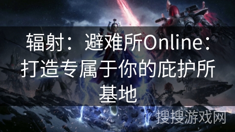 辐射：避难所Online：打造专属于你的庇护所基地