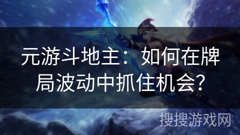 元游斗地主：如何在牌局波动中抓住机会？