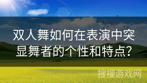 双人舞如何在表演中突显舞者的个性和特点？