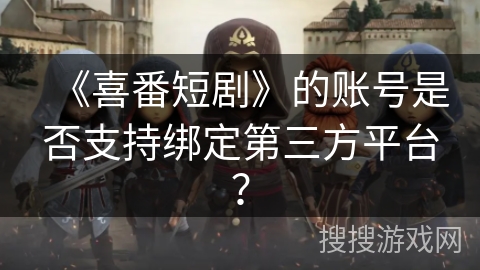 《喜番短剧》的账号是否支持绑定第三方平台？