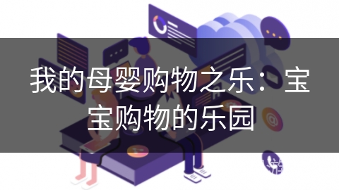 我的母婴购物之乐：宝宝购物的乐园