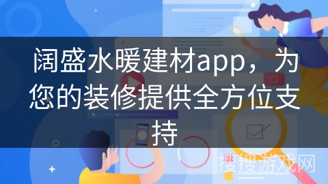 阔盛水暖建材app，为您的装修提供全方位支持