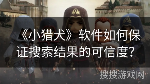 《小猎犬》软件如何保证搜索结果的可信度? 《小猎犬》软件如何保证搜索结果的可信度?