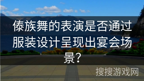 傣族舞的表演是否通过服装设计呈现出宴会场景？