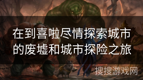 在到喜啦尽情探索城市的废墟和城市探险之旅