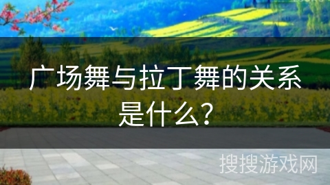 广场舞与拉丁舞的关系是什么？