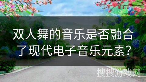 双人舞的音乐是否融合了现代电子音乐元素？