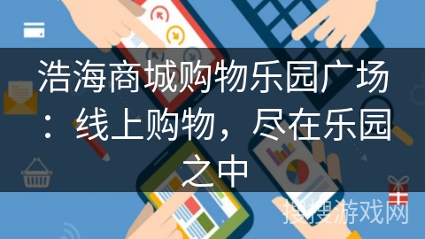 浩海商城购物乐园广场：线上购物，尽在乐园之中