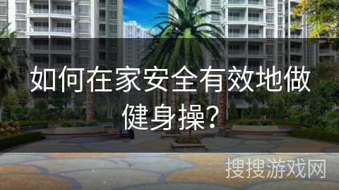 如何在家安全有效地做健身操？