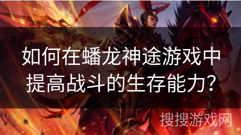 如何在蟠龙神途游戏中提高战斗的生存能力？