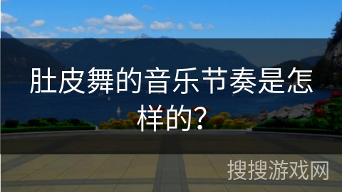 肚皮舞的音乐节奏是怎样的？