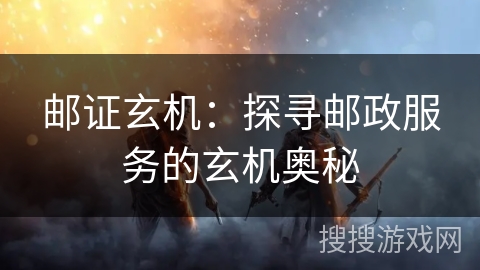 邮证玄机:探寻邮政服务的玄机奥秘 邮证玄机:探寻邮政服务的玄机奥秘