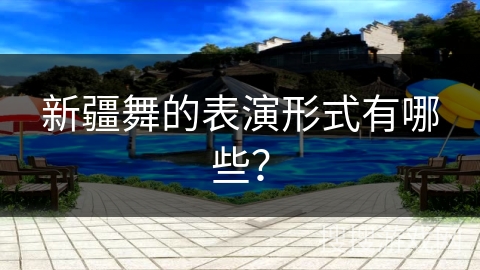 新疆舞的表演形式有哪些？