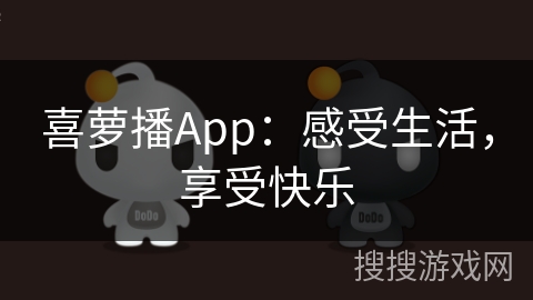喜萝播App:感受生活,享受快乐 喜萝播App:感受生活,享受快乐