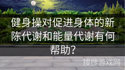 健身操对促进身体的新陈代谢和能量代谢有何帮助？