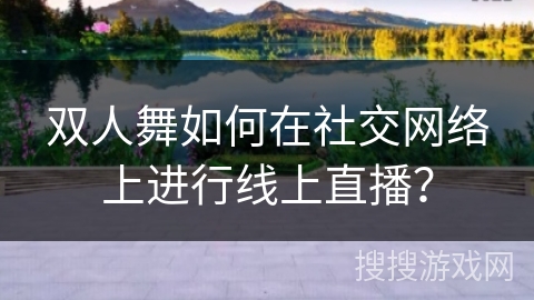 双人舞如何在社交网络上进行线上直播？