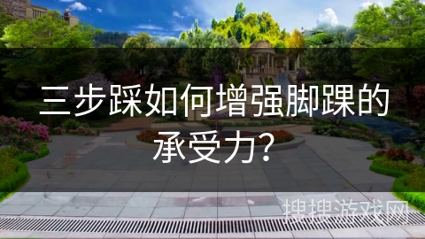 三步踩如何增强脚踝的承受力？