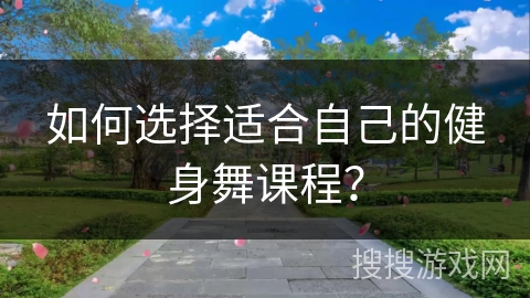 如何选择适合自己的健身舞课程？