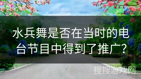 水兵舞是否在当时的电台节目中得到了推广？
