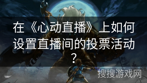 在《心动直播》上如何设置直播间的投票活动？