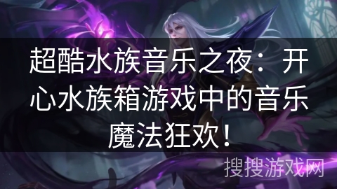 超酷水族音乐之夜:开心水族箱游戏中的音乐魔法狂欢! 超酷水族音乐之夜:开心水族箱游戏中的音乐魔法狂欢!