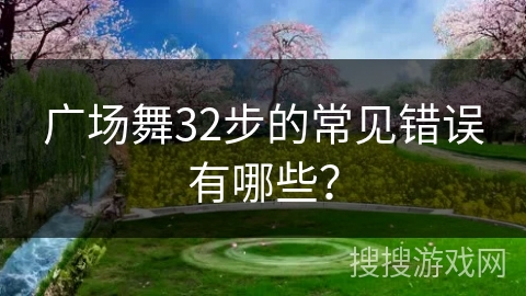 广场舞32步的常见错误有哪些？