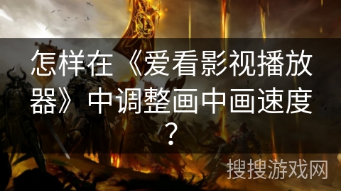 怎样在《爱看影视播放器》中调整画中画速度？