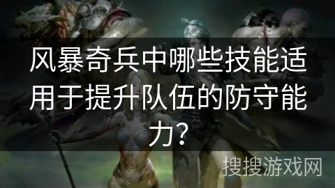 风暴奇兵中哪些技能适用于提升队伍的防守能力？