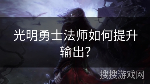 光明勇士法师如何提升输出? 光明勇士法师如何提升输出?
