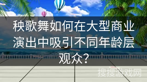 秧歌舞如何在大型商业演出中吸引不同年龄层观众？