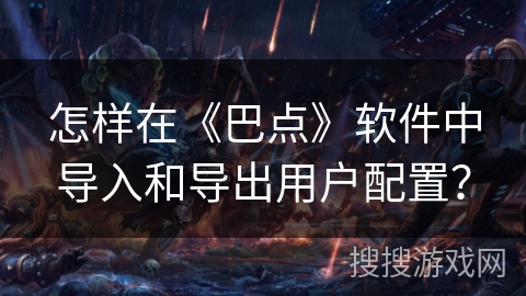 怎样在《巴点》软件中导入和导出用户配置？
