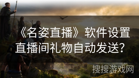 《名姿直播》软件设置直播间礼物自动发送？