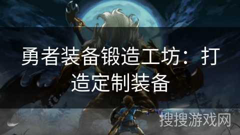 勇者装备锻造工坊：打造定制装备